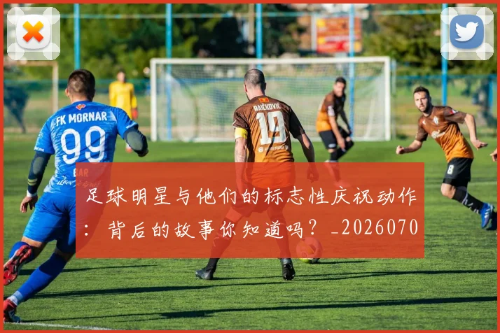 足球明星与他们的标志性庆祝动作:背后的故事你知道吗?_20260703182021