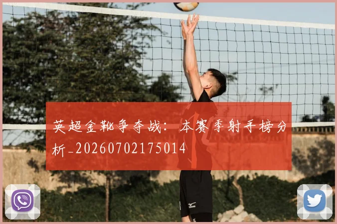 英超金靴争夺战：本赛季射手榜分析_20260702175014