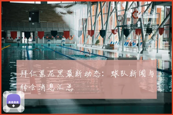 拜仁慕尼黑最新动态:球队新闻与转会消息汇总